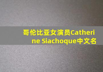 哥伦比亚女演员Catherine Siachoque中文名